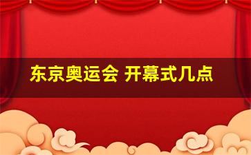 东京奥运会 开幕式几点